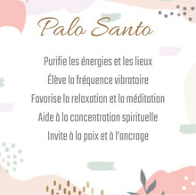 Charger l&#39;image dans la galerie, Palo Santo 
Purifie les énergies et les lieux
Élève la fréquence vibratoire
Favorise la relaxation et la méditation
Aide à la concentration spirituelle
Invite à la paix et à l’ancrage
